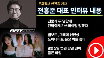 2023.7.13. [트렌디슈]피프티피프티, 전홍준 대표 인터뷰, 두 명의 전문가에게 부모와 멤버들 가스라이팅 당했다. 빌보드 그래미 가능하다. 8월 5일이 골든타임이다