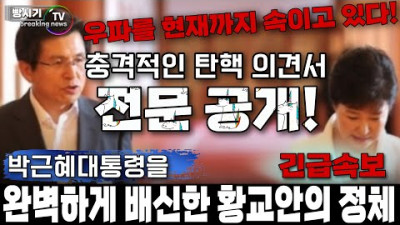박근혜대통령을 완벽하게 배신한 황교안의 정체! 우파를 현재까지도 속이고 있는 탄핵 의견서 전문 공개!