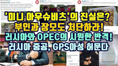 '미니 아우슈비츠의 진실은?/부인 장모도 처단하라!/러시아 에너지 전쟁 대승!!/러시아 중공 GPS아성 허문다! /우크라이나 정부 두기나 암살/사기매체 BBC