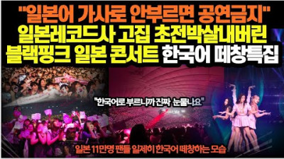 일본어 가사로 안부르면 공연금지일본레코드사 고집 초전박살내버린 블랙핑크 일본 콘서트 한국어 떼창특집 '콘서트 총통합본'