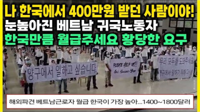 나 한국에서 400만원 받던 사람이야! 눈높아진 베트남 귀국노동자. 한국만큼 월급주세요 황당한 요구 베트남