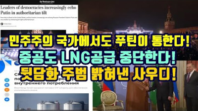 민주주의 국가에서도 푸틴이 통한다!/중공도 LNG공급 중단!/뒷담화 주범 밝혀낸 사우디!