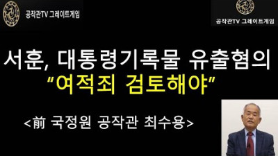 [공작관TV 그레이트게임] 서훈, 대통령기록물 유출혐의 여적죄 검토해야: