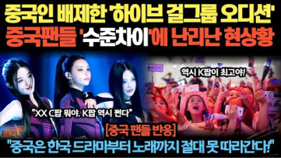 중국인 배제한 '하이브 걸그룹 오디션' 중국팬들 '수준차이'에 난리난 현상황