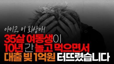 (※시청자댓글) 89년생 여동생이 10여 년간 놀고 먹으면서 대출 빚 1억원 터뜨렸습니다.