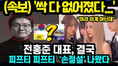 2023.7.10. 피프티피프티 전홍준 대표, '손절설' 나왔다 '싹 다 없어졌다...' 결국 터질게 터졌다 (2023년 7월10일)