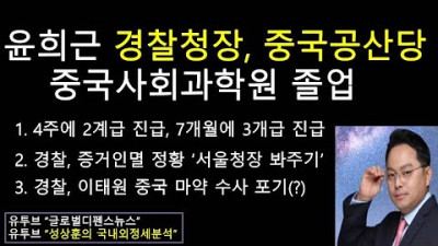 윤희근 경찰청장, 중국공산당 산하 스파이 양성기관 '중국사회과학원 졸업' -경찰, 중국 마X 약 증거인멸 중인가(?) - 4주에 2계급 승진 (성상훈의 국내외정세분석 #141)