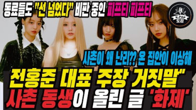 😇동료들도 “선 넘었다” 비판 중인 피프티 피프티, 전홍준 대표 주장 거짓말사촌 동생이 올린 글 '화제' 그냥 가만히 좀 있어 ㅠㅠ